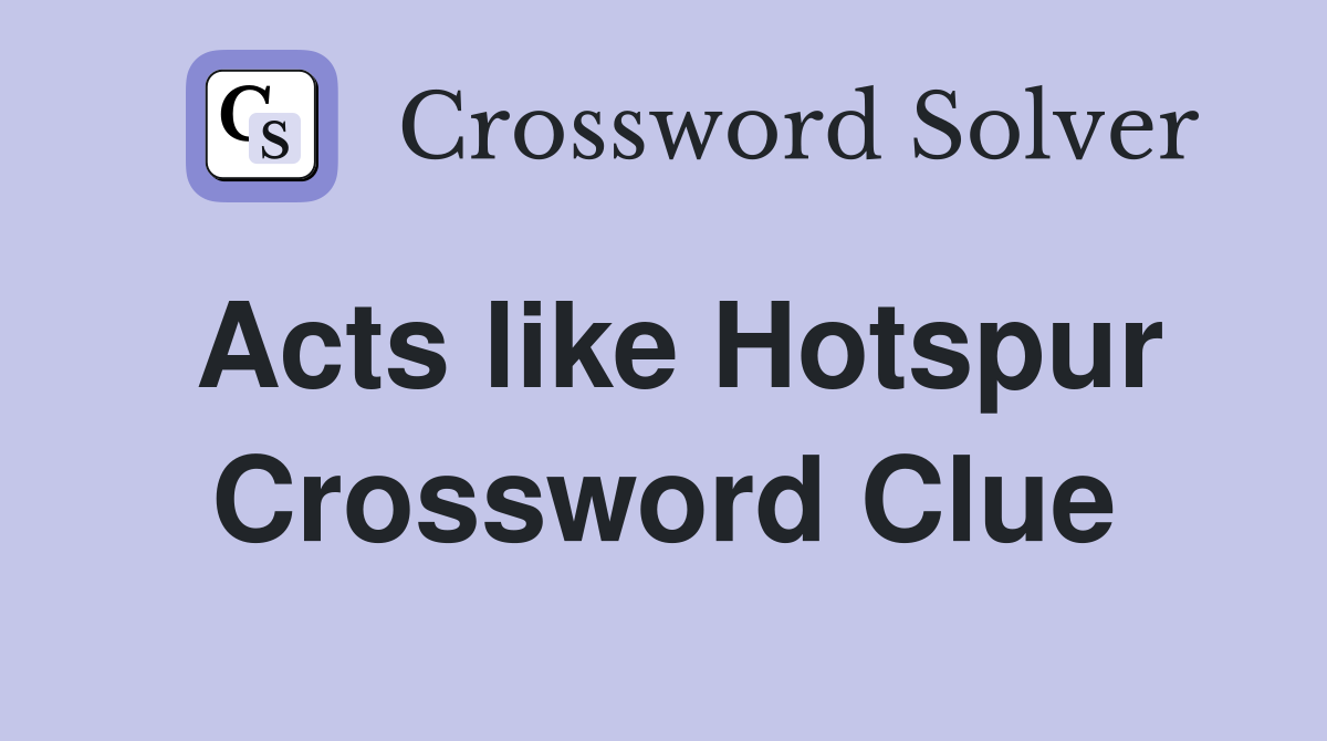 Acts like Hotspur Crossword Clue