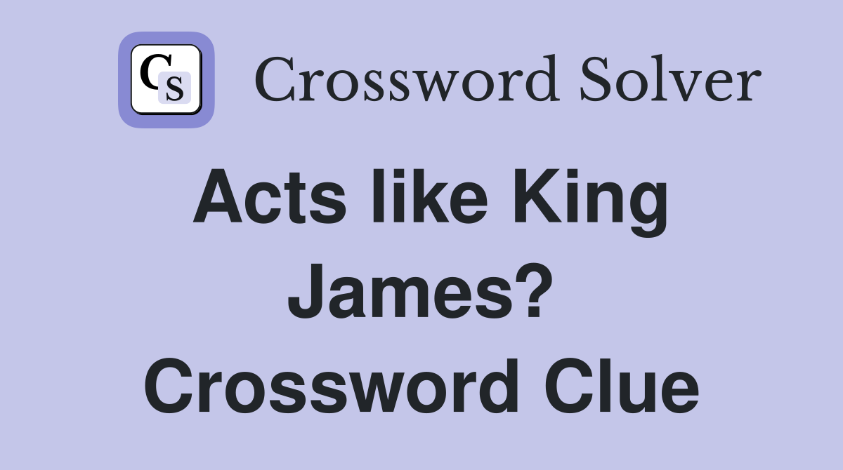 Acts like King James? Crossword Clue