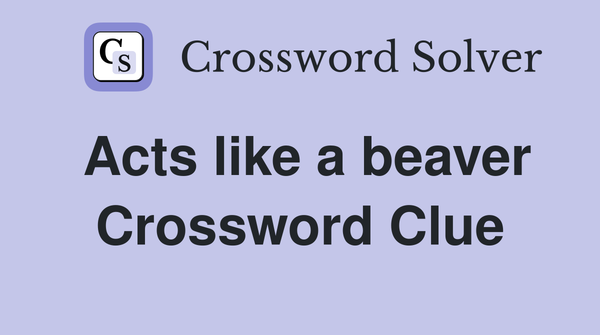 Acts like a beaver Crossword Clue