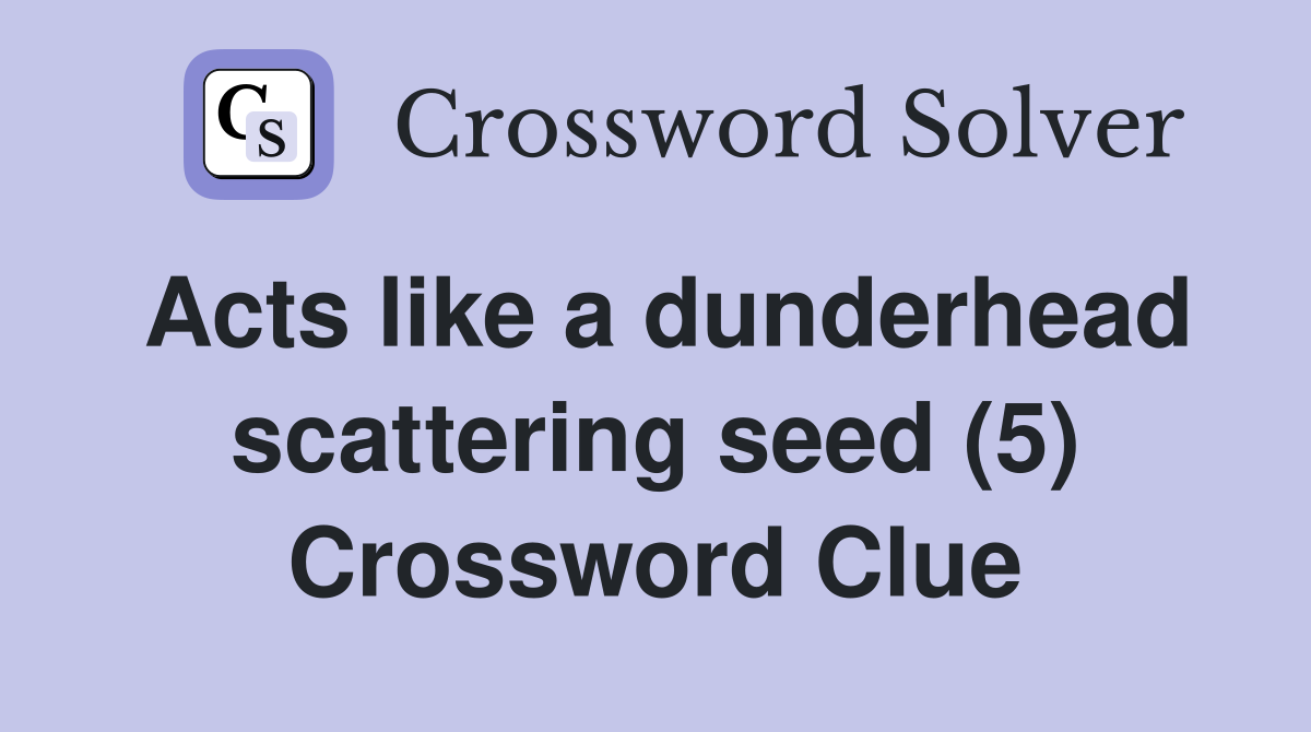 Acts like a dunderhead scattering seed (5) Crossword Clue