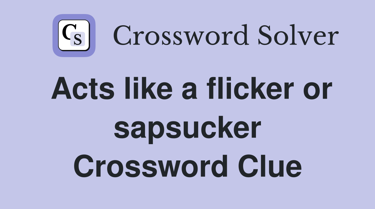 Acts like a flicker or sapsucker Crossword Clue