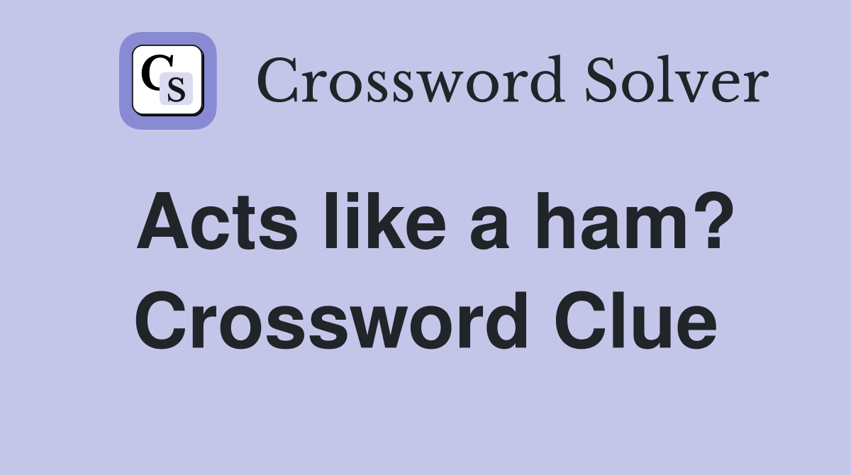 Acts like a ham? Crossword Clue