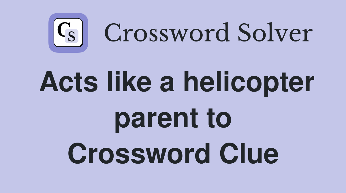 Acts like a helicopter parent to Crossword Clue