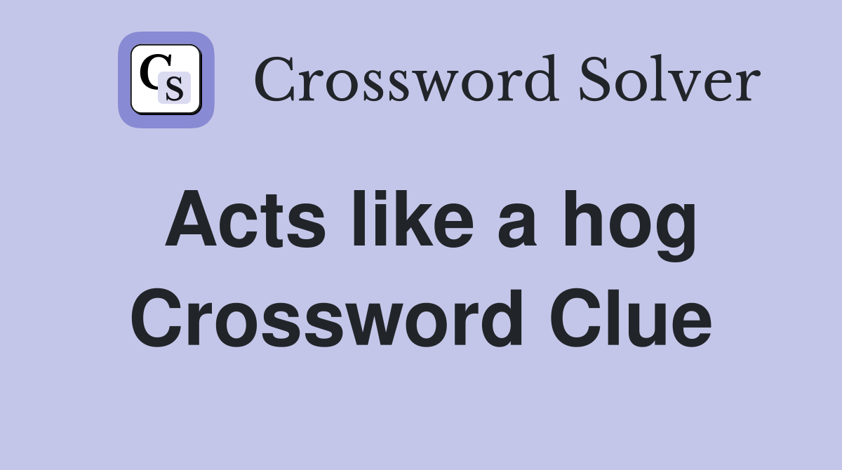 Acts like a hog Crossword Clue