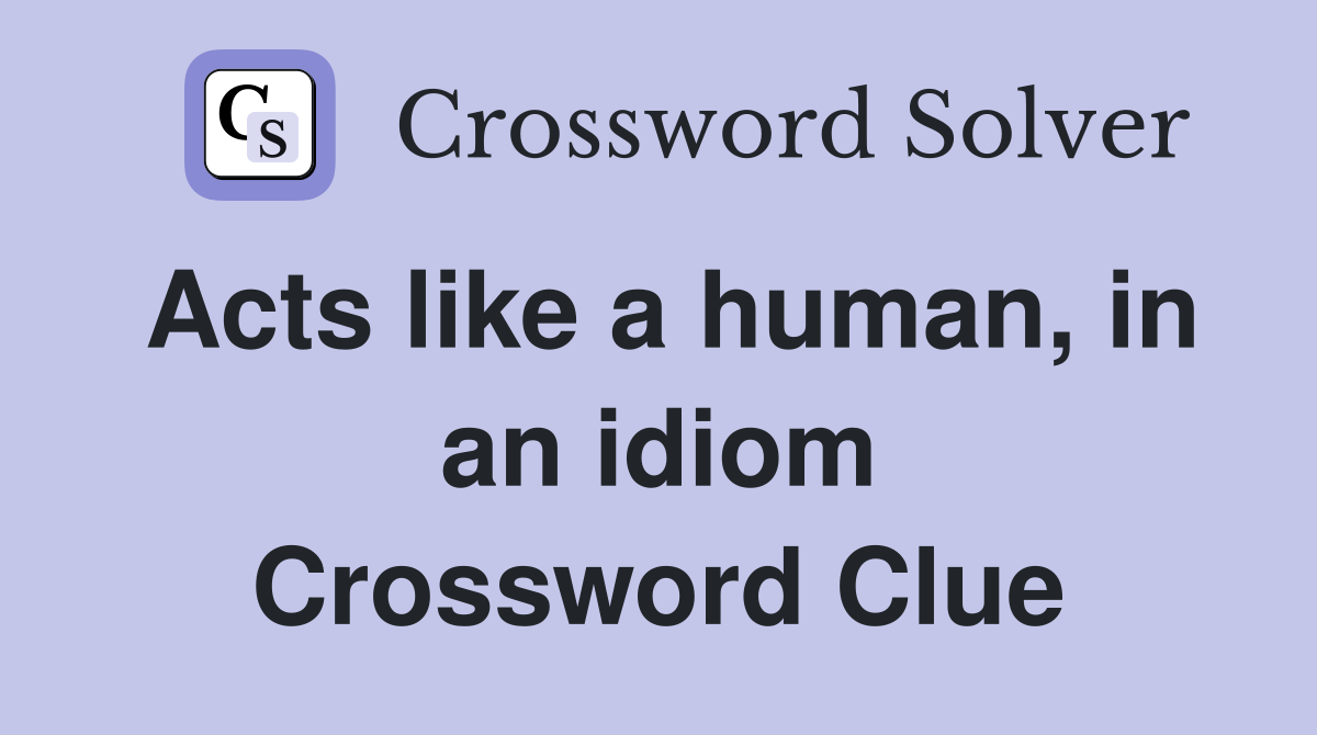 Acts like a human, in an idiom Crossword Clue