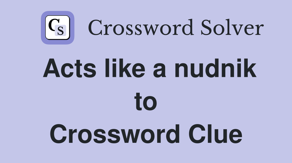 Acts like a nudnik to Crossword Clue