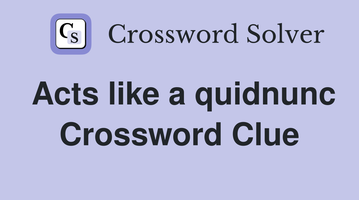 Acts like a quidnunc Crossword Clue