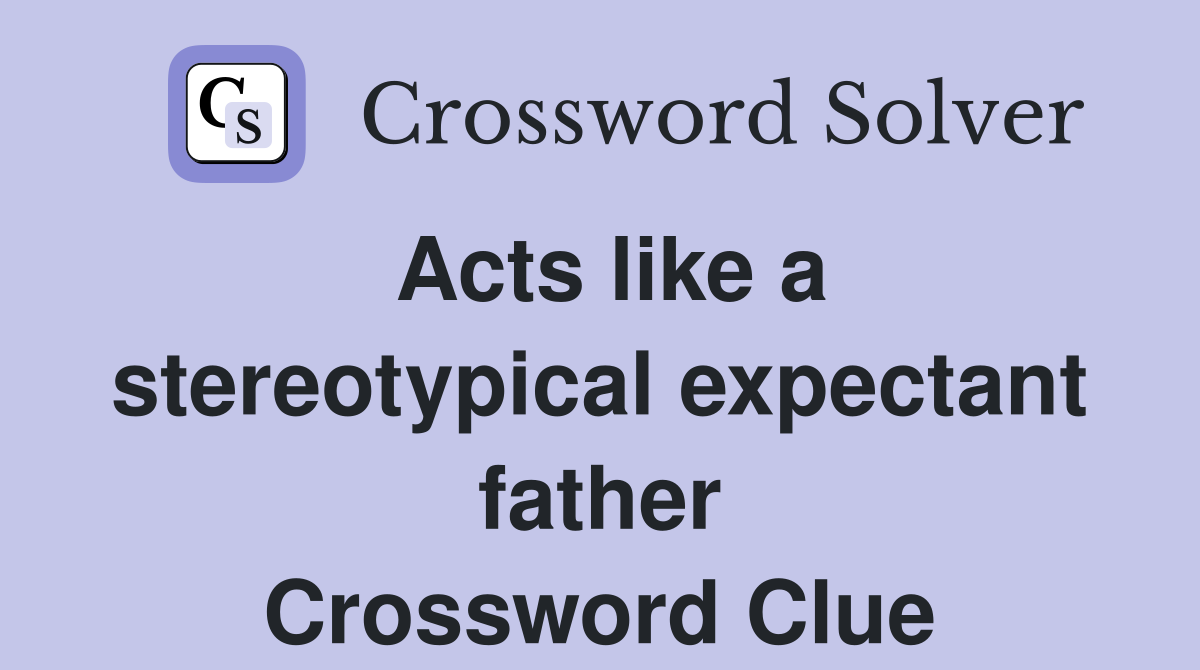 Acts like a stereotypical expectant father Crossword Clue