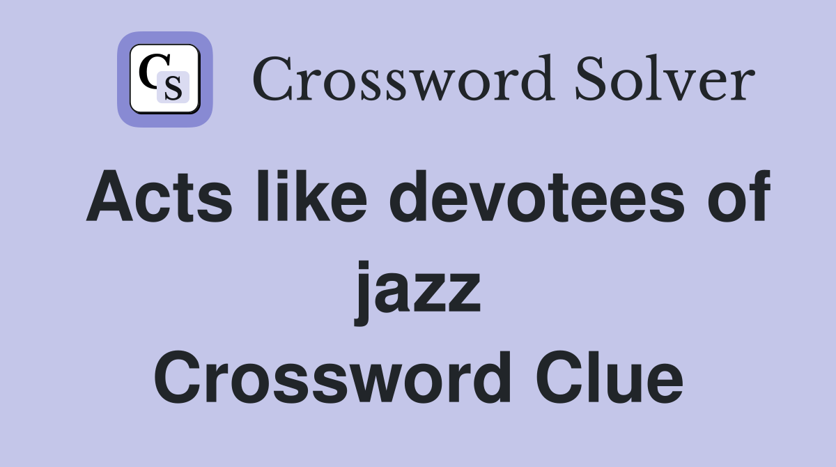 Acts like devotees of jazz Crossword Clue