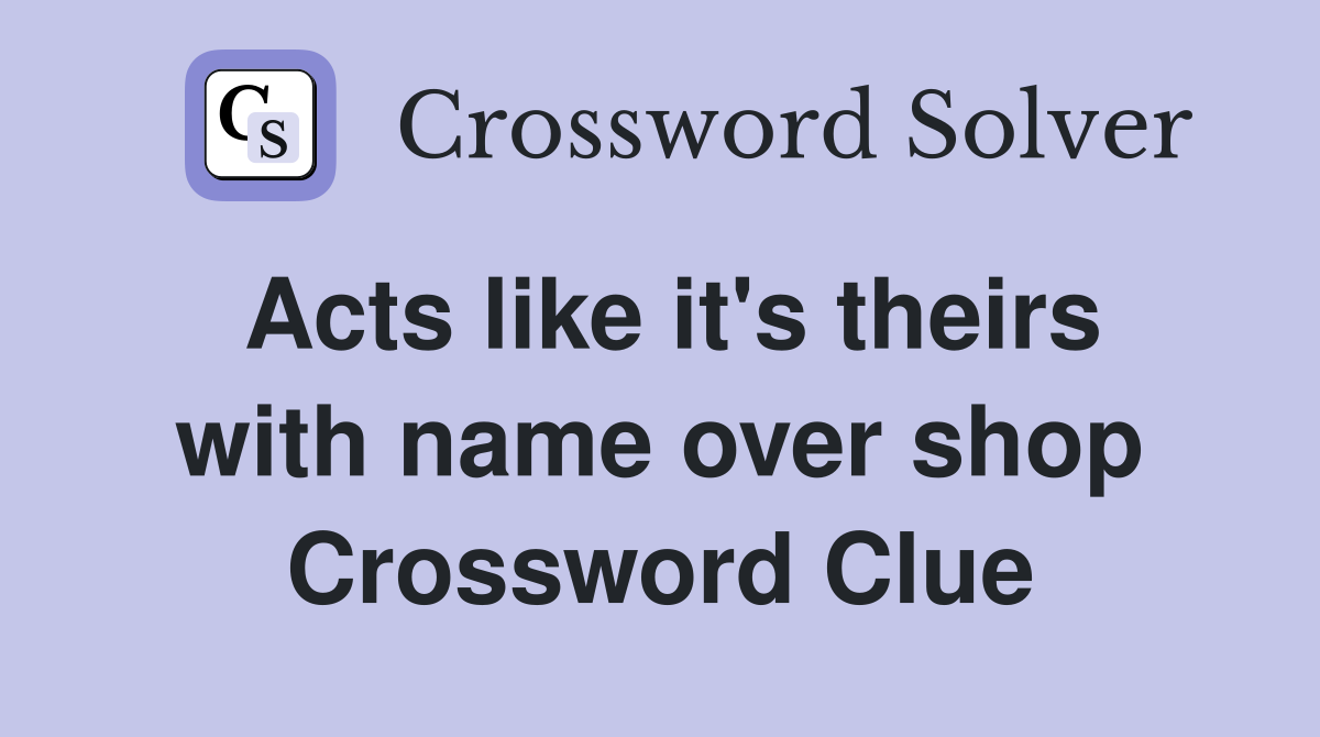 Acts like it's theirs with name over shop Crossword Clue