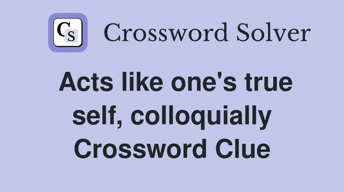 Acts like one's true self, colloquially Crossword Clue