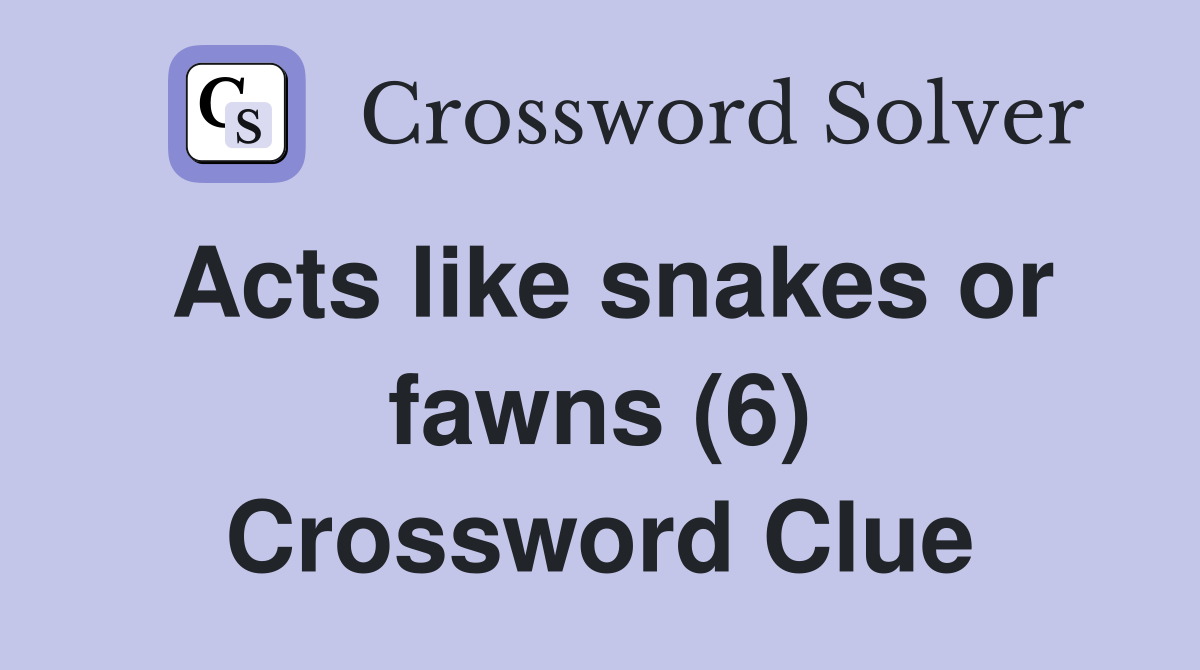 Acts like snakes or fawns (6) Crossword Clue