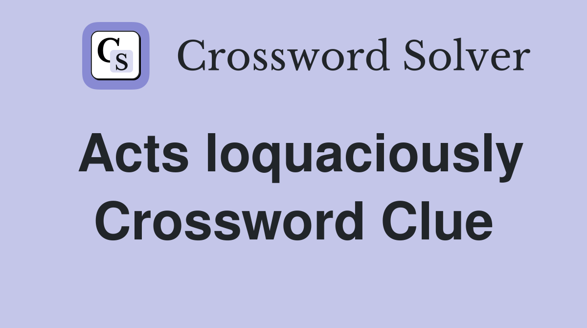 Acts loquaciously Crossword Clue