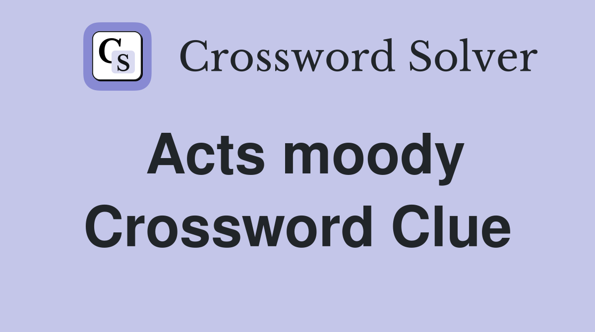Acts moody Crossword Clue