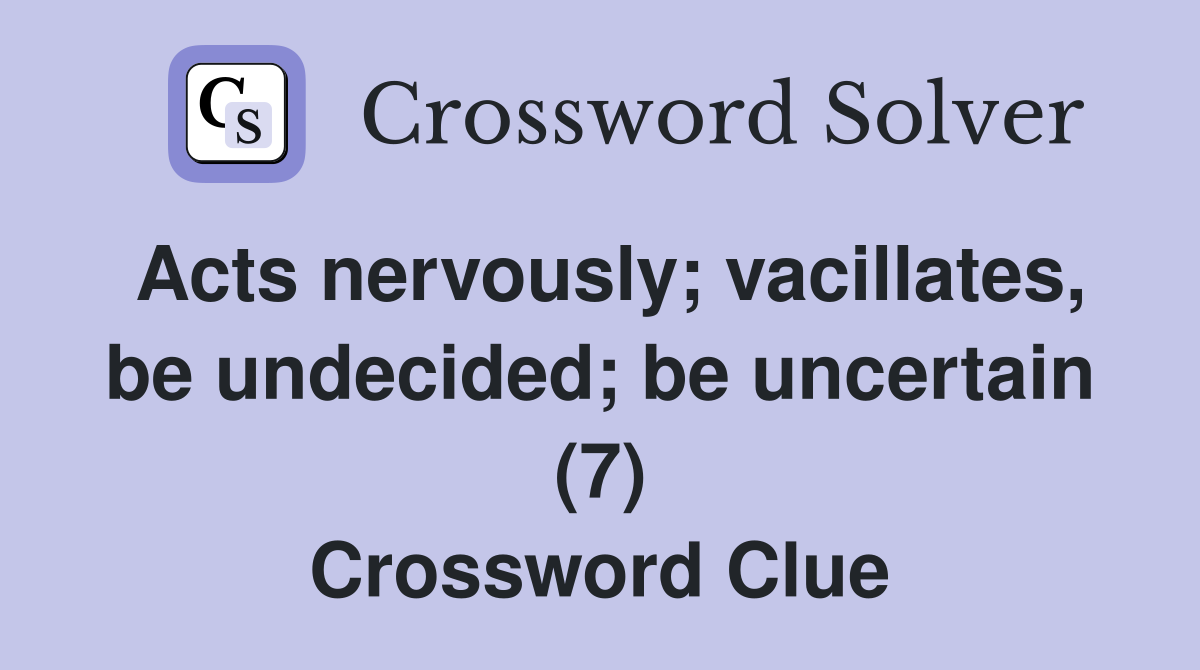 Acts nervously; vacillates, be undecided; be uncertain (7) Crossword Clue