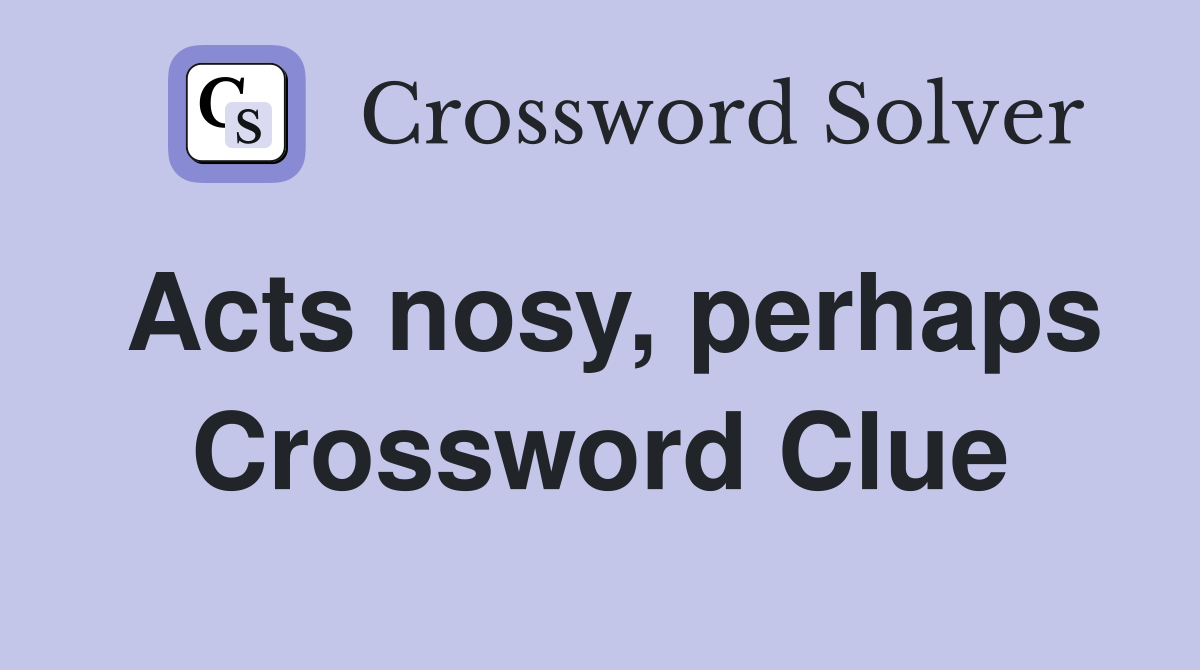 Acts nosy, perhaps Crossword Clue