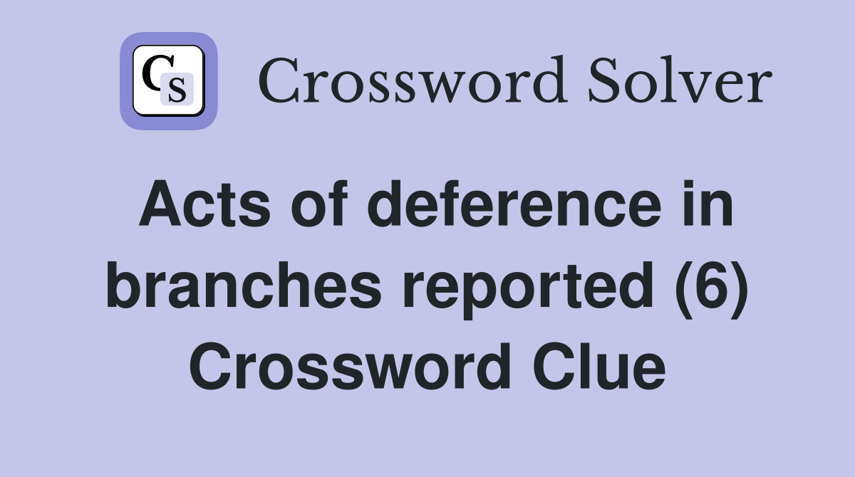 Acts of deference in branches reported (6) Crossword Clue
