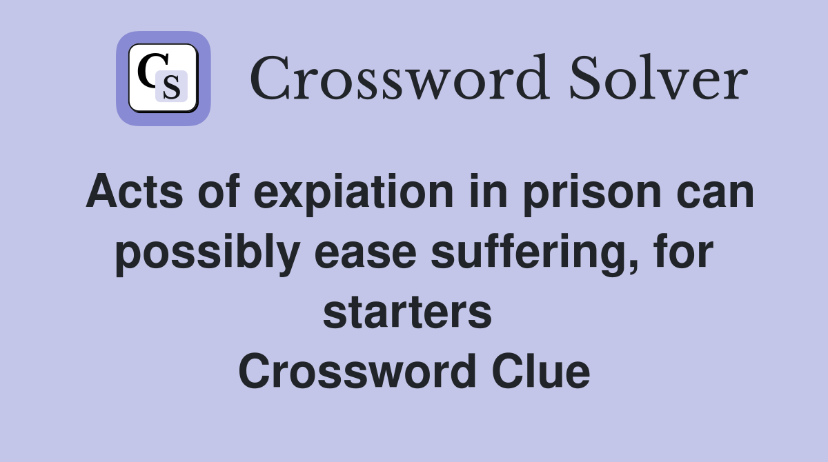 Acts of expiation in prison can possibly ease suffering, for starters  Crossword Clue