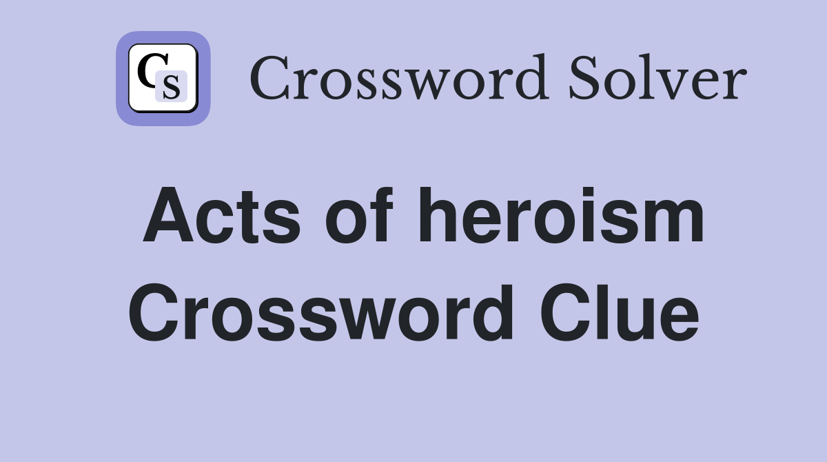 Acts of heroism Crossword Clue