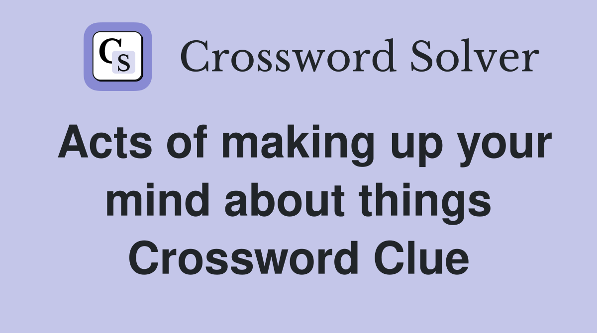 Acts of making up your mind about things Crossword Clue