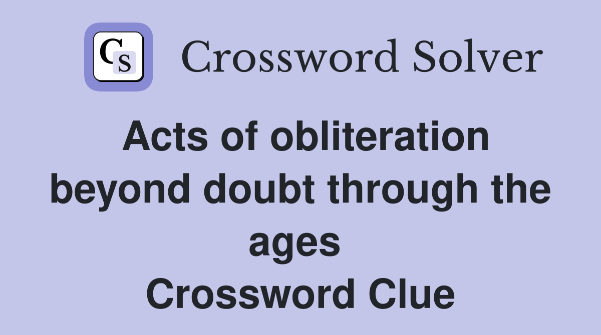 Acts of obliteration beyond doubt through the ages  Crossword Clue