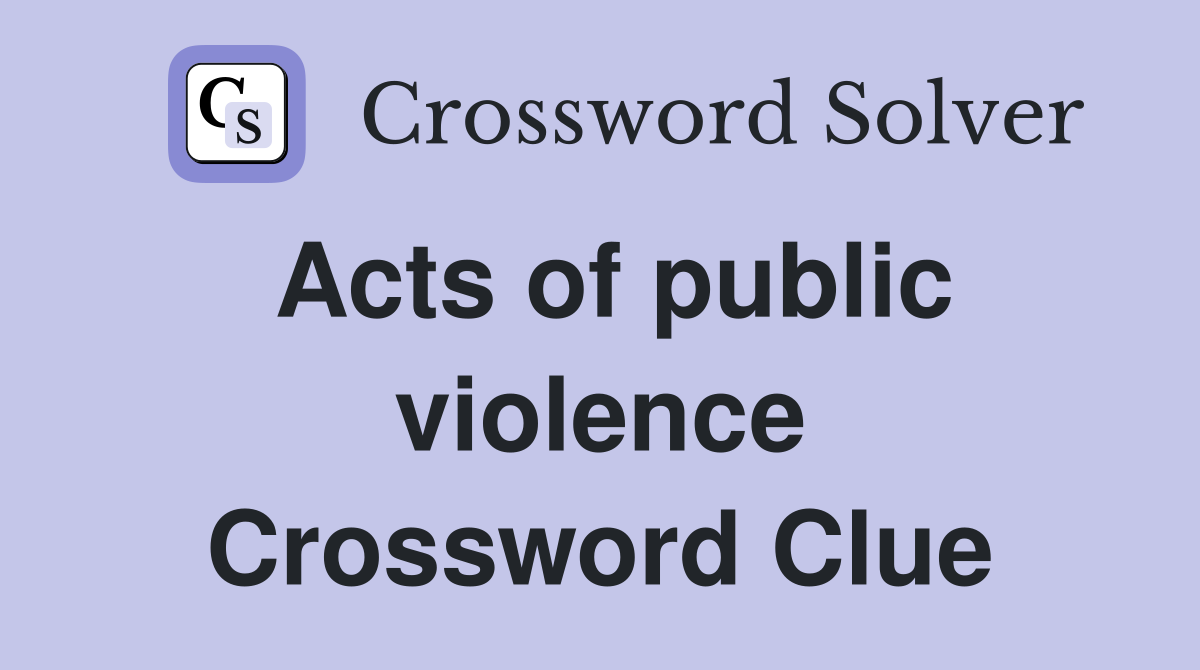 Acts of public violence Crossword Clue