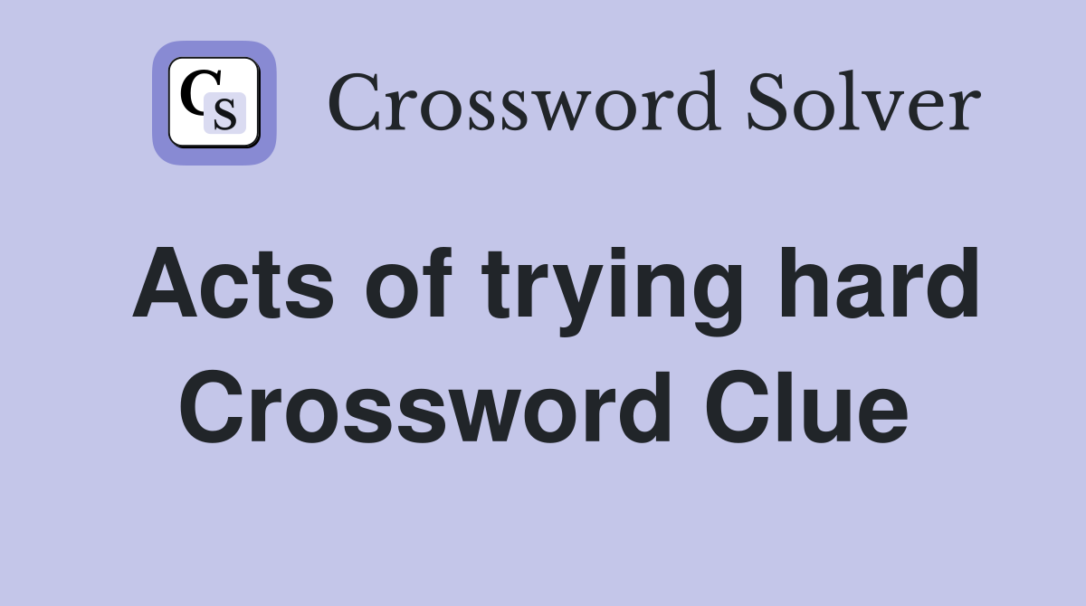 Acts of trying hard Crossword Clue