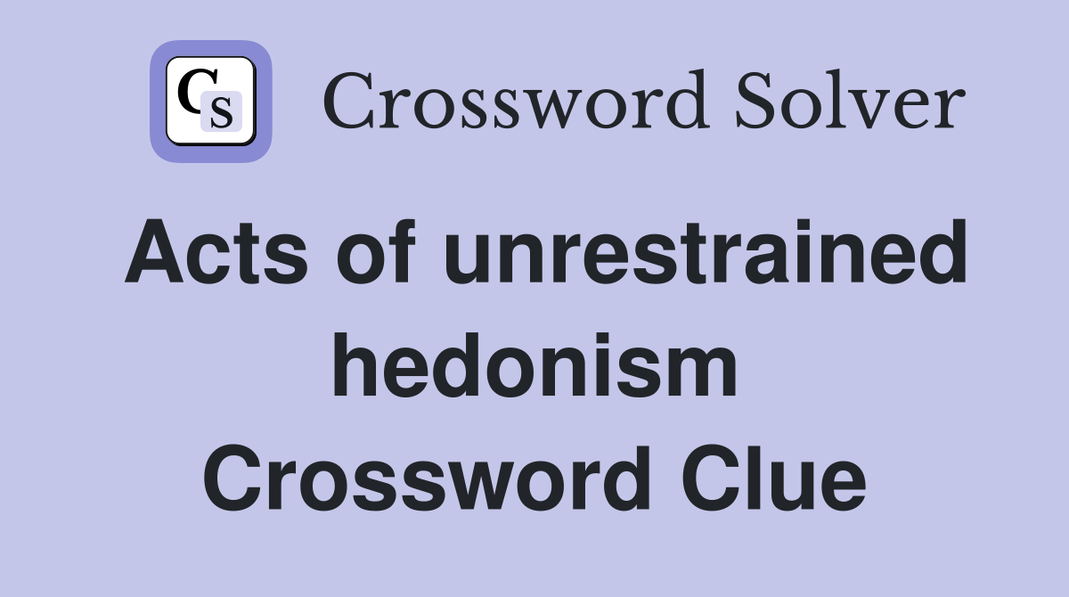 Acts of unrestrained hedonism Crossword Clue