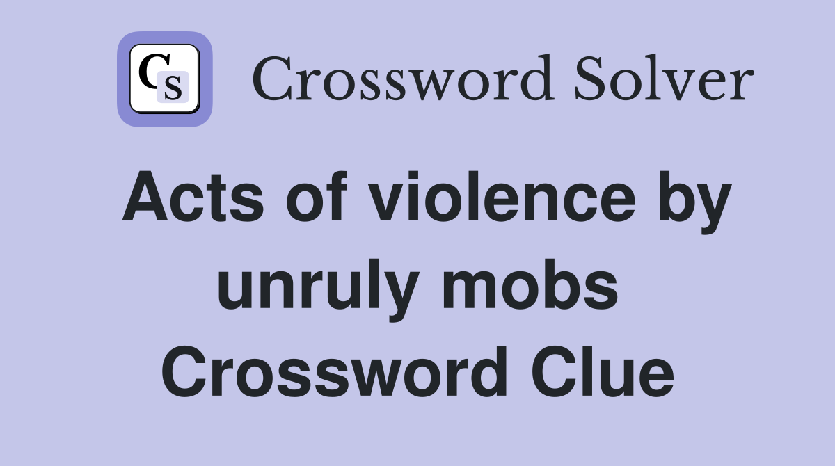 Acts of violence by unruly mobs Crossword Clue