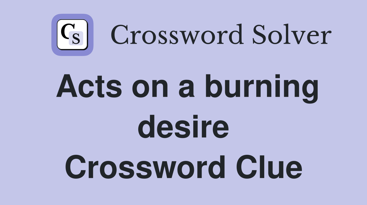 Acts on a burning desire Crossword Clue