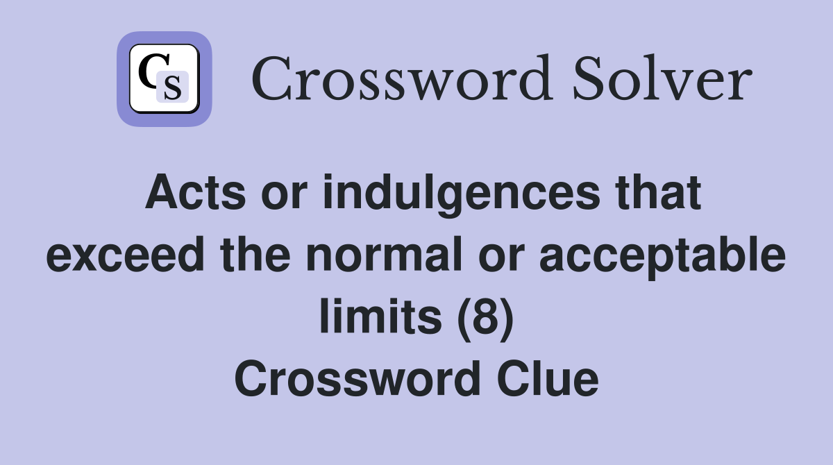 Acts or indulgences that exceed the normal or acceptable limits (8) Crossword Clue