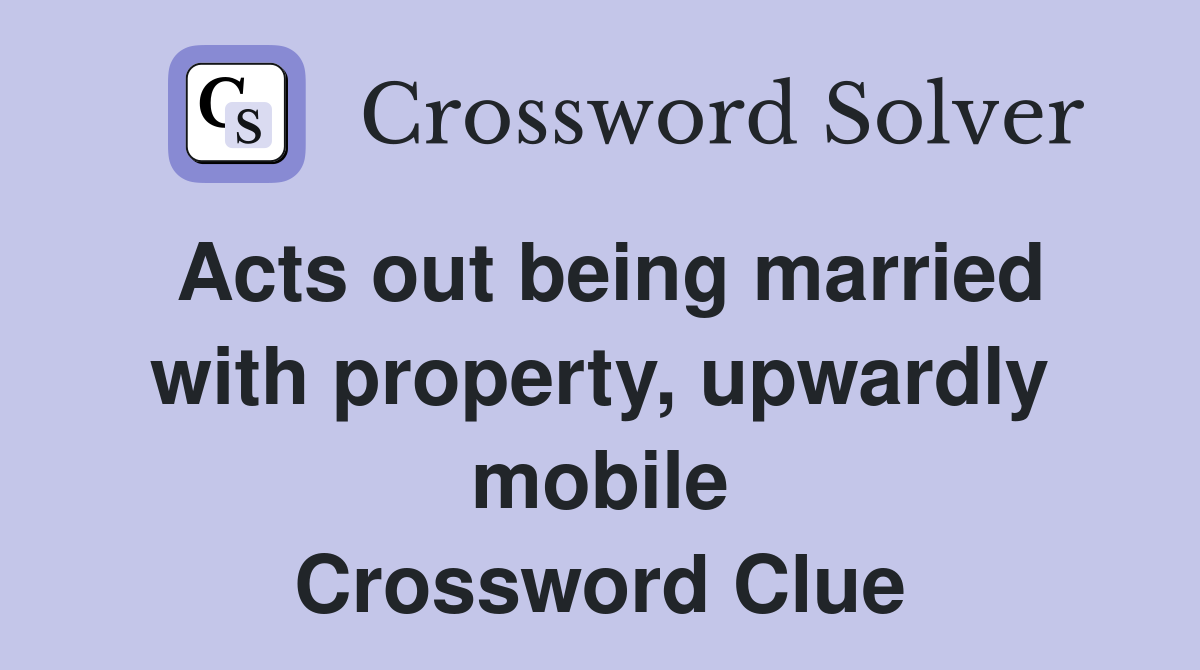Acts out being married with property, upwardly mobile Crossword Clue