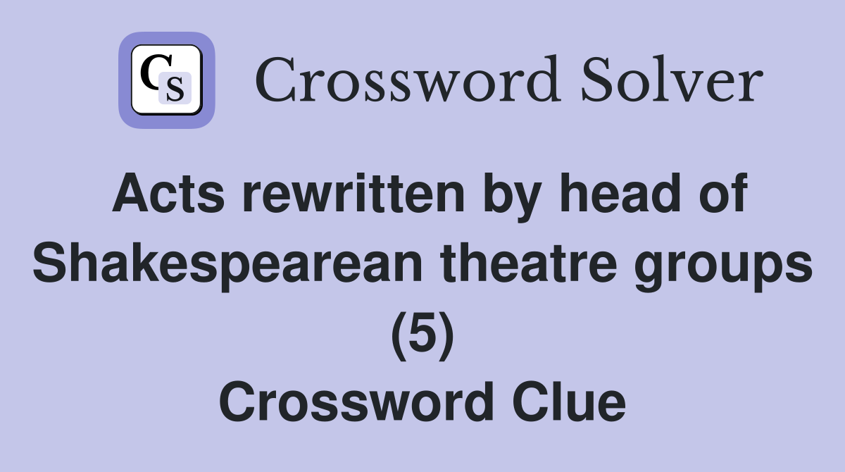 Acts rewritten by head of Shakespearean theatre groups (5) Crossword Clue