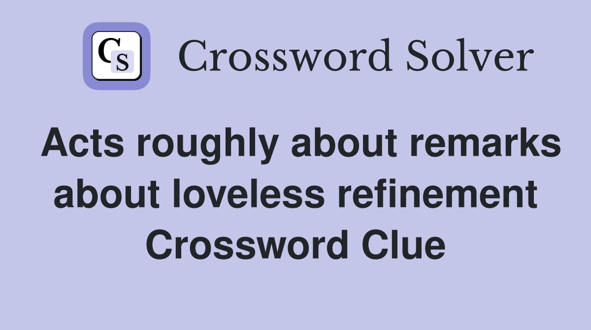 Acts roughly about remarks about loveless refinement Crossword Clue