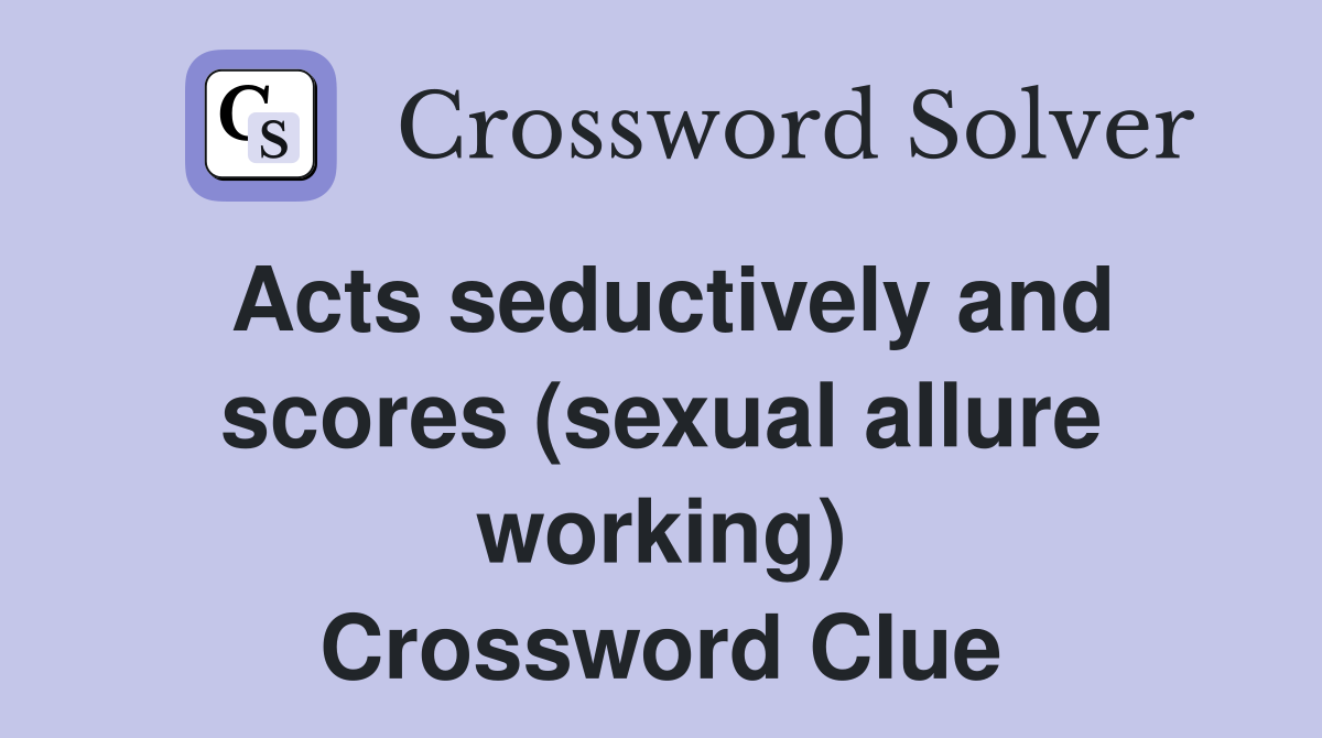 Acts seductively and scores (sexual allure working) Crossword Clue