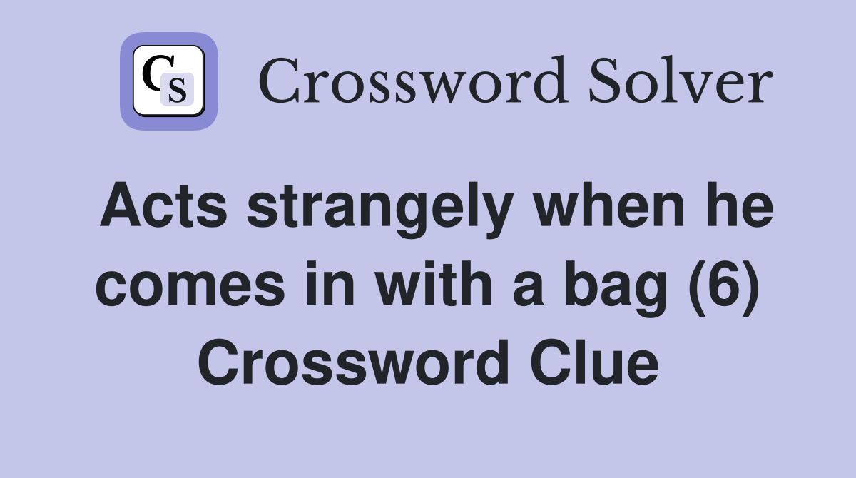 Acts strangely when he comes in with a bag (6) Crossword Clue