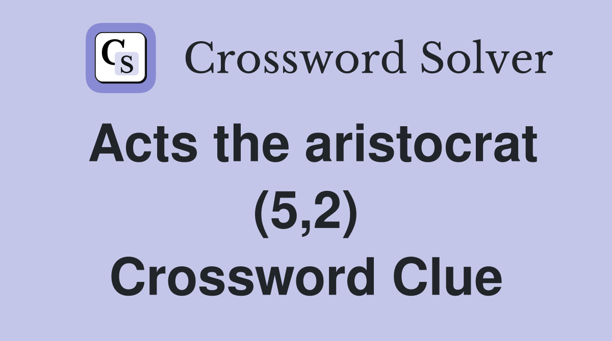 Acts the aristocrat (5,2) Crossword Clue