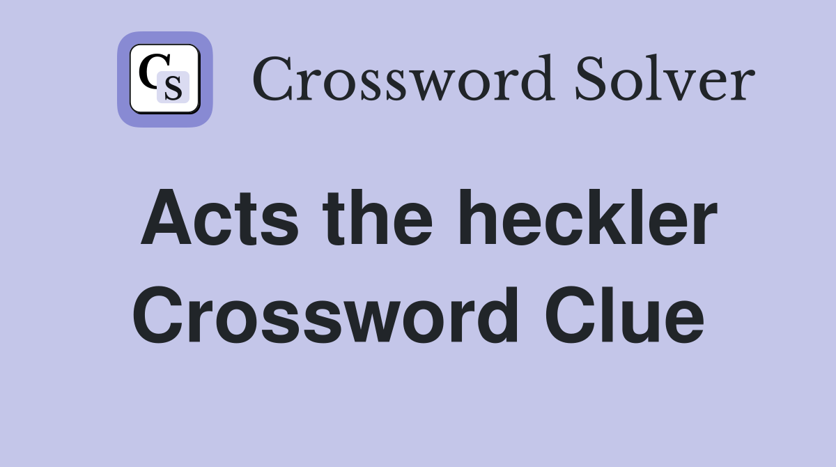 Acts the heckler Crossword Clue