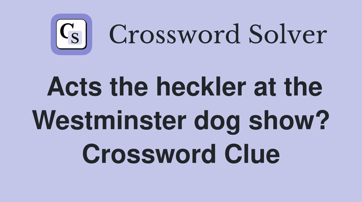 Acts the heckler at the Westminster dog show? Crossword Clue