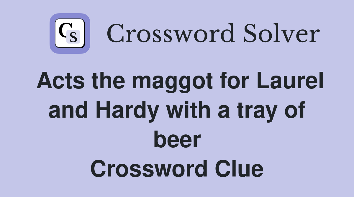 Acts the maggot for Laurel and Hardy with a tray of beer Crossword Clue