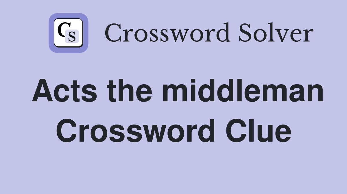 Acts the middleman Crossword Clue