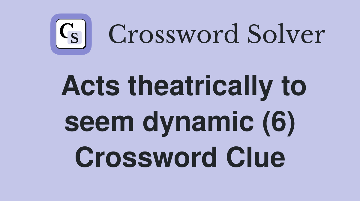 Acts theatrically to seem dynamic (6) Crossword Clue