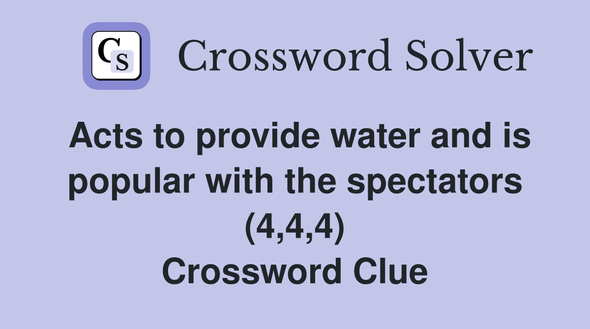 Acts to provide water and is popular with the spectators (4,4,4) Crossword Clue