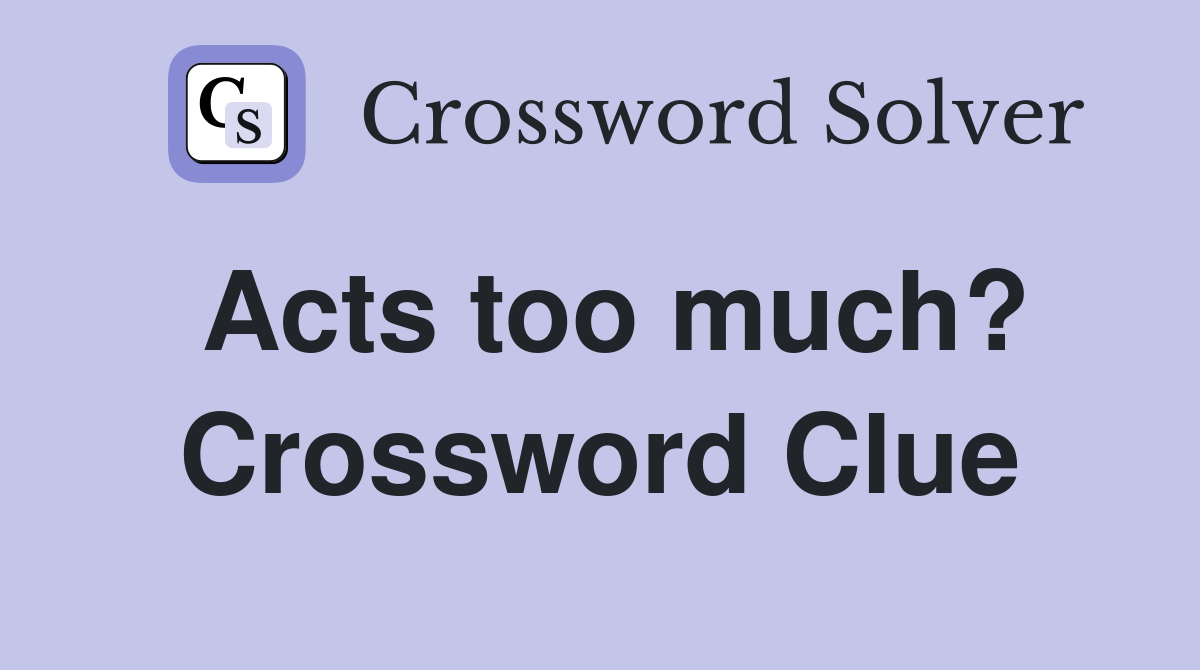 Acts too much? Crossword Clue