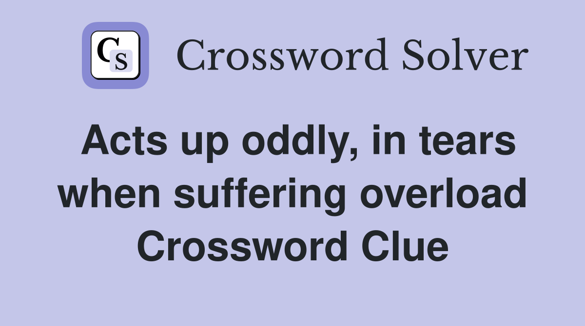 Acts up oddly, in tears when suffering overload Crossword Clue