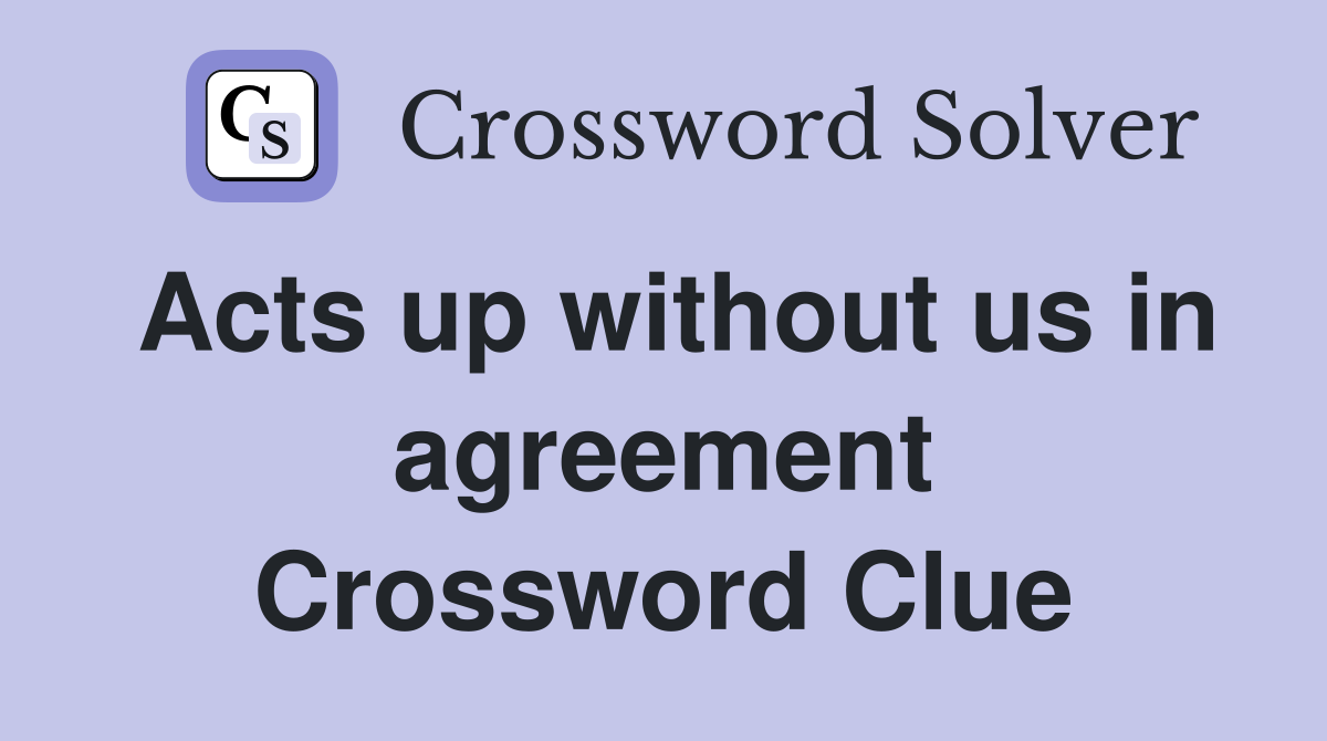 Acts up without us in agreement Crossword Clue