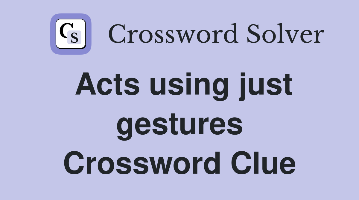 Acts using just gestures Crossword Clue