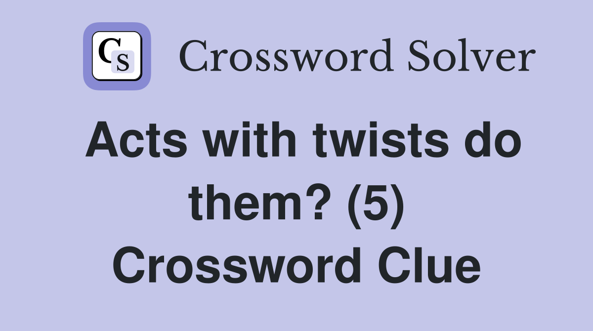 Acts with twists do them? (5) Crossword Clue