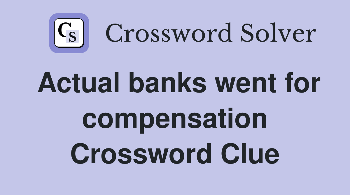 Actual banks went for compensation Crossword Clue
