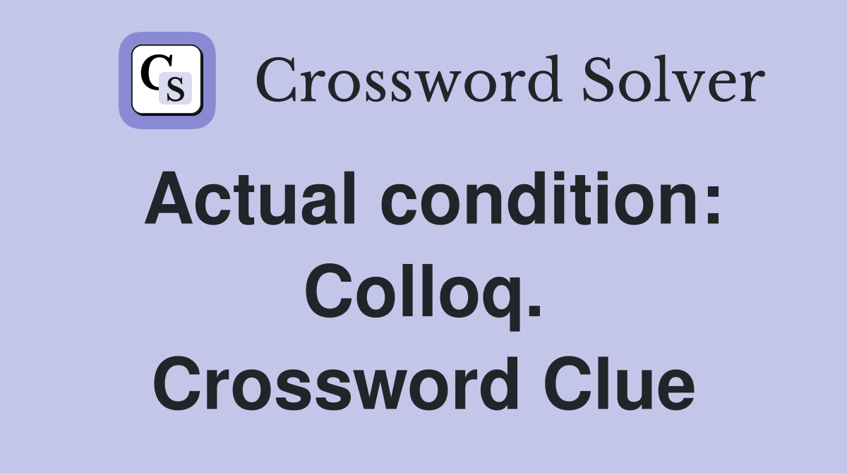 Actual condition: Colloq. Crossword Clue